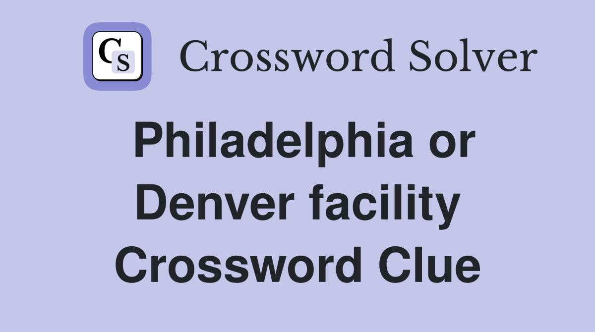 Philadelphia or Denver facility Crossword Clue