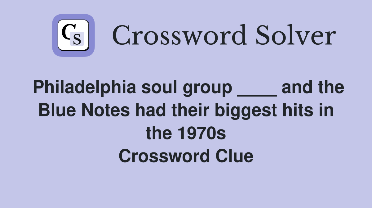 Philadelphia soul group ____ and the Blue Notes had their biggest hits in the 1970s Crossword Clue