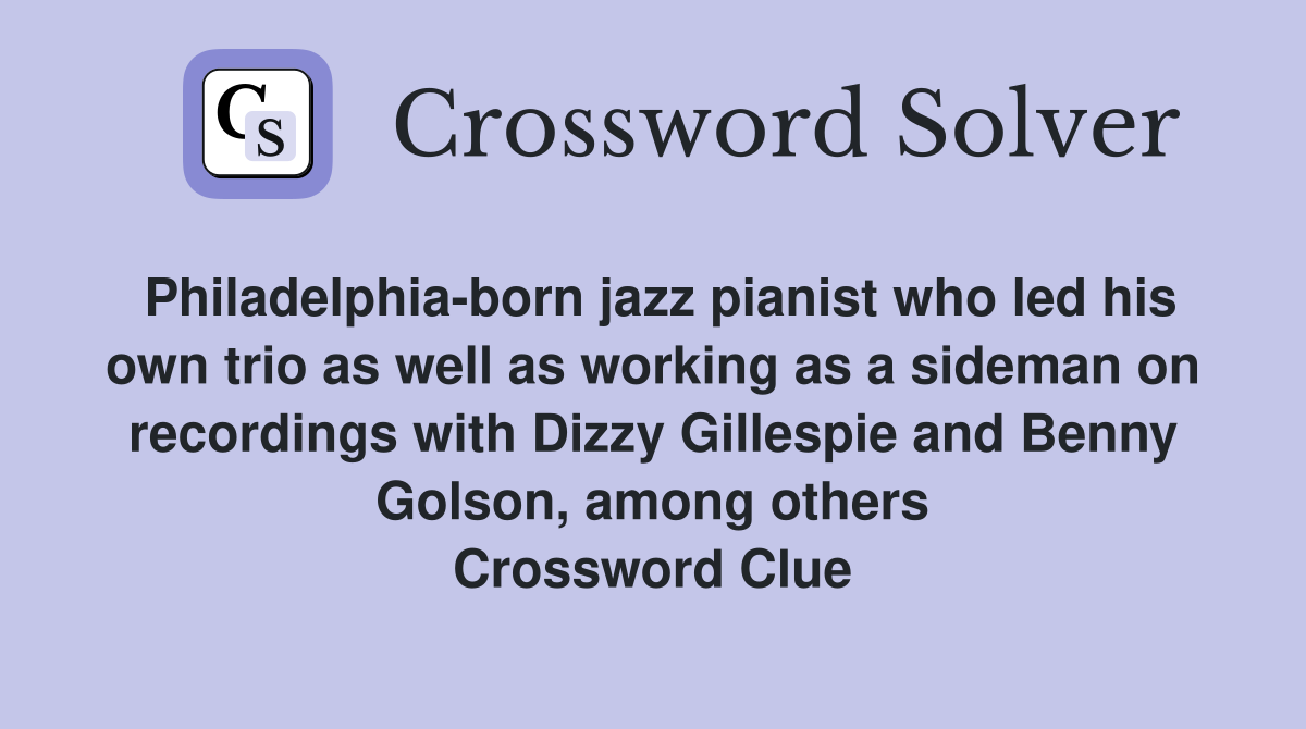 Philadelphia-born jazz pianist who led his own trio as well as working as a sideman on recordings with Dizzy Gillespie and Benny Golson, among others Crossword Clue