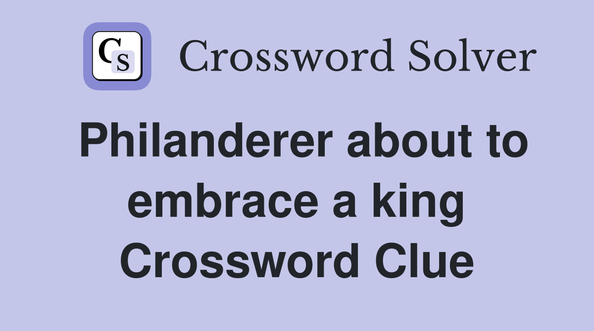 Philanderer about to embrace a king Crossword Clue
