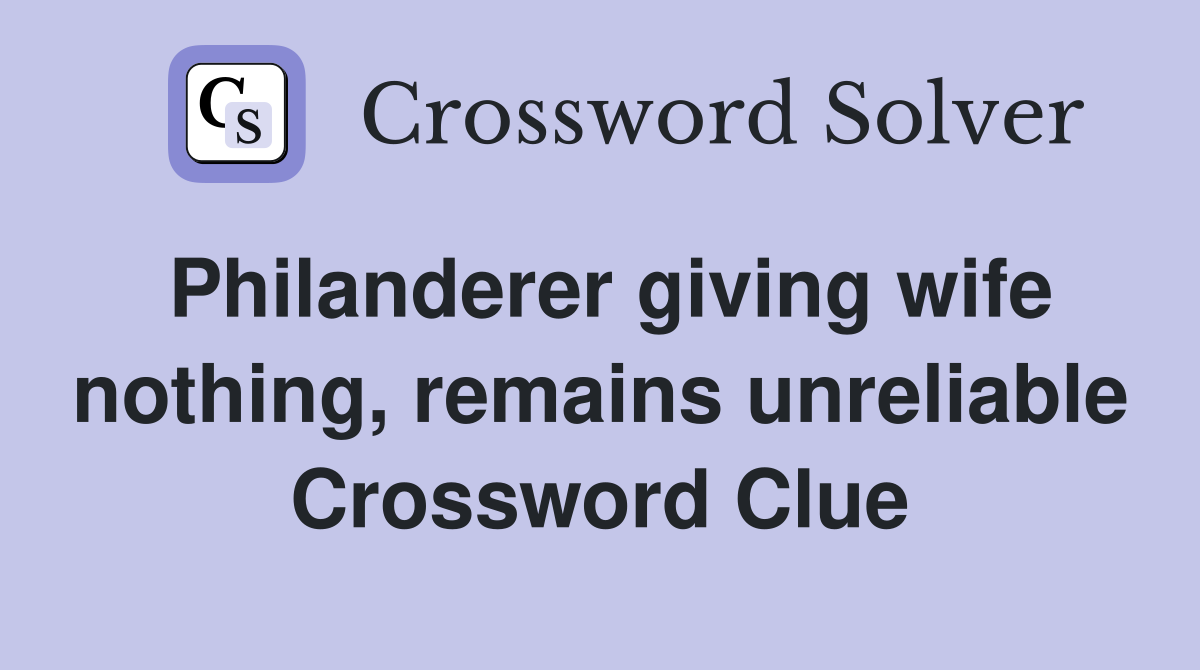 Philanderer giving wife nothing, remains unreliable Crossword Clue