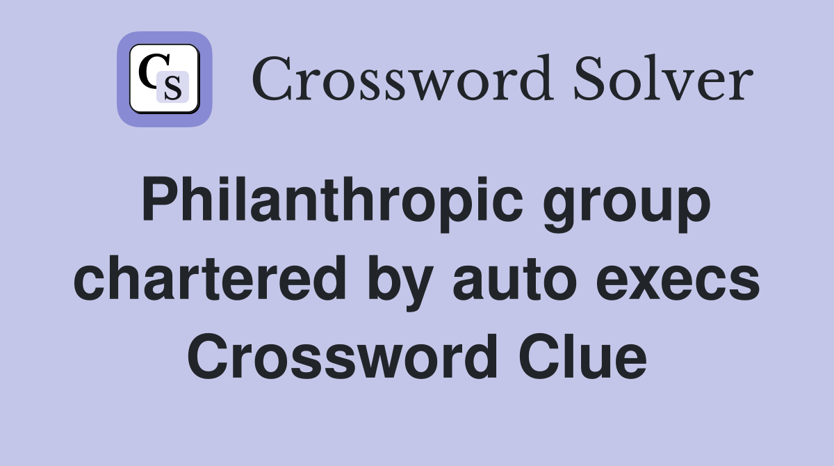 Philanthropic group chartered by auto execs Crossword Clue