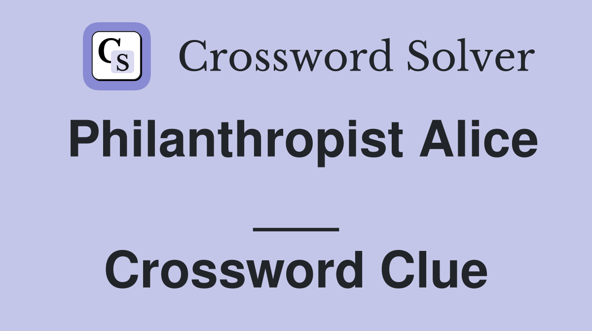 Philanthropist Alice ___ Crossword Clue
