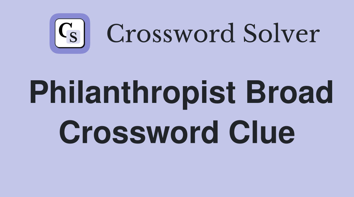 Philanthropist Broad Crossword Clue