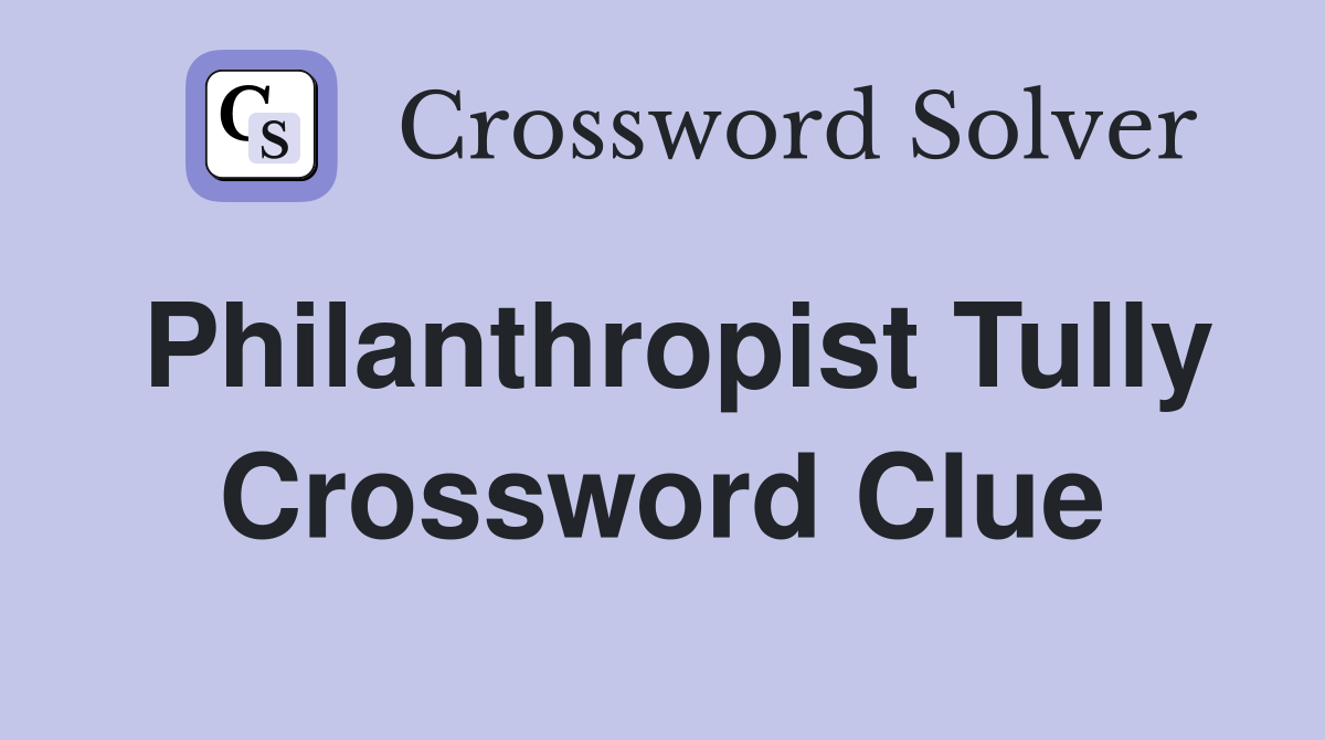 Philanthropist Tully Crossword Clue