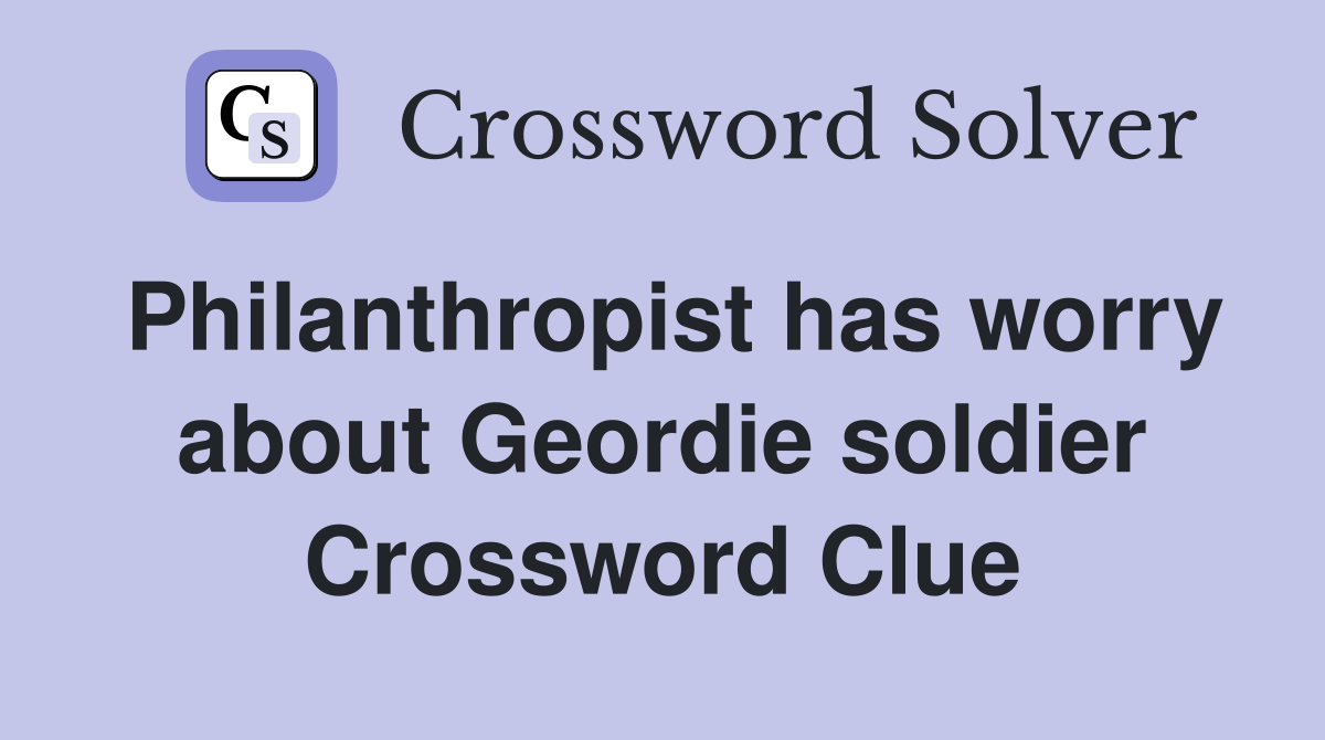 Philanthropist has worry about Geordie soldier Crossword Clue