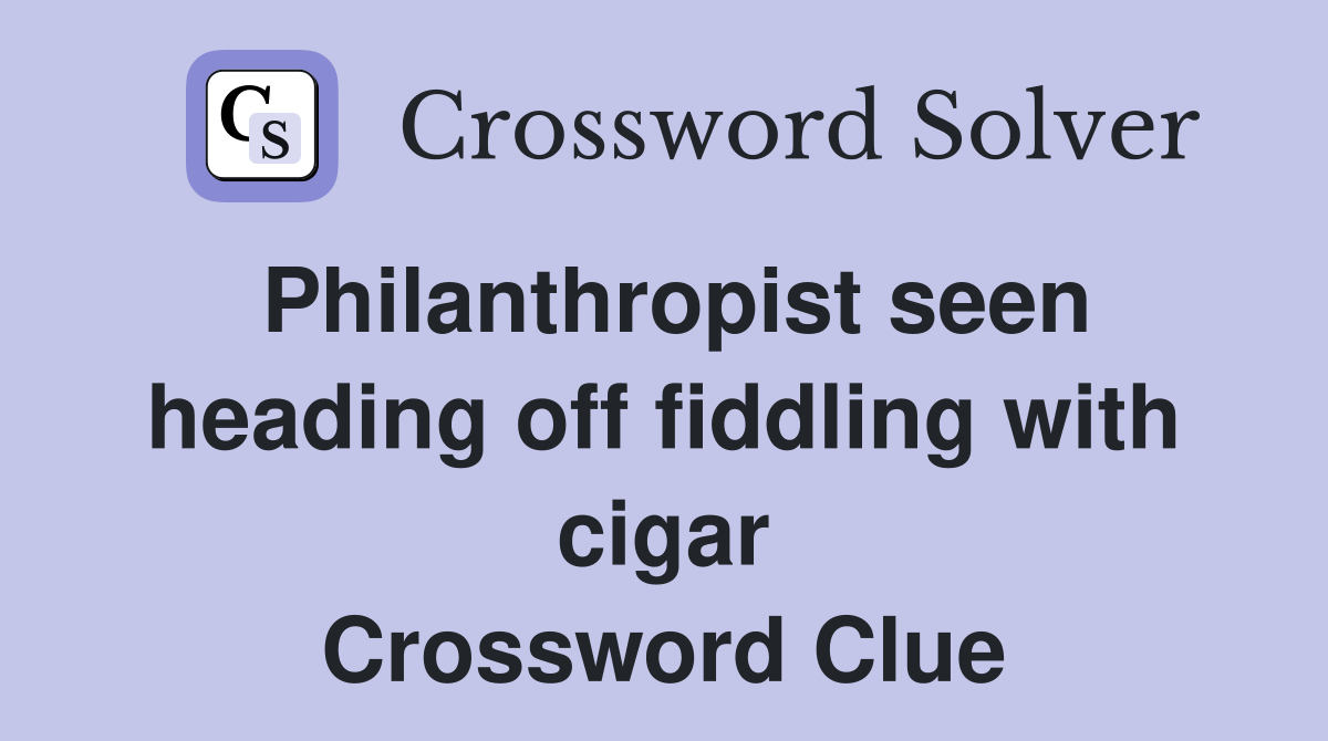 Philanthropist seen heading off fiddling with cigar Crossword Clue