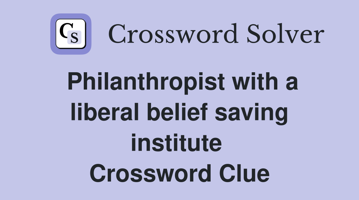 Philanthropist with a liberal belief saving institute  Crossword Clue