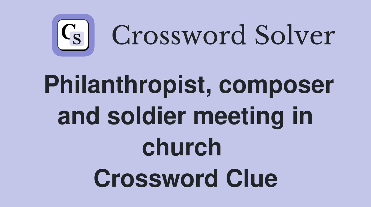 Philanthropist, composer and soldier meeting in church  Crossword Clue