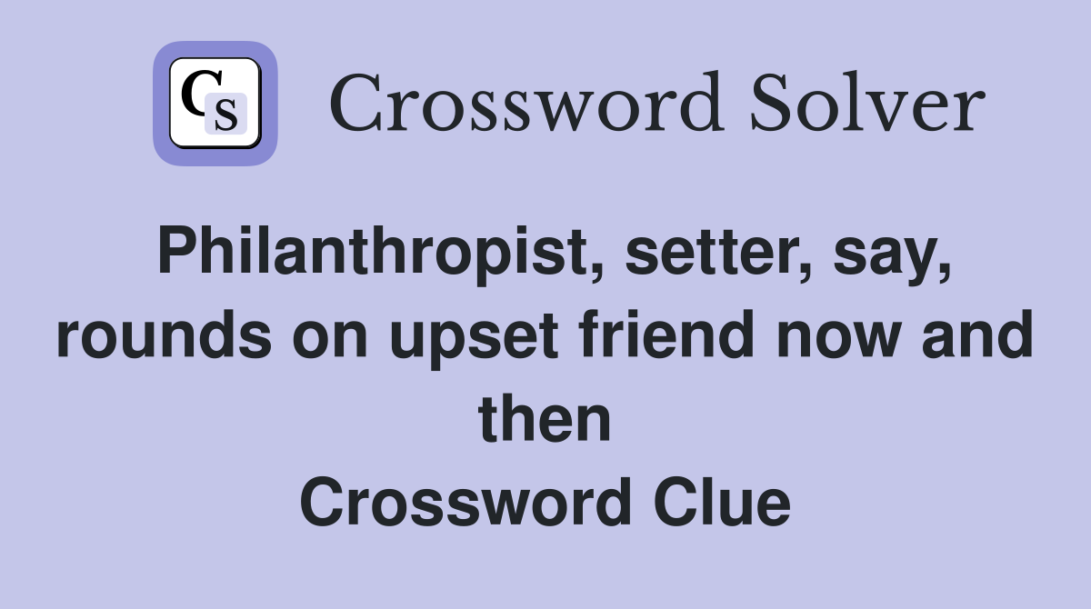 Philanthropist, setter, say, rounds on upset friend now and then Crossword Clue