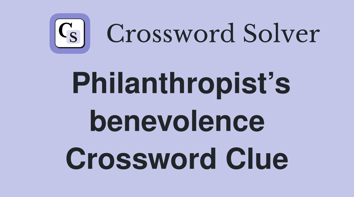 Philanthropist’s benevolence Crossword Clue
