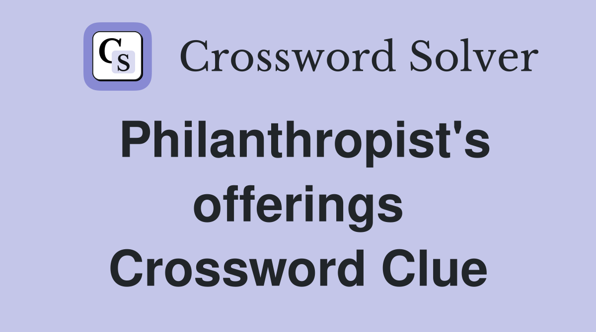 Philanthropist's offerings Crossword Clue