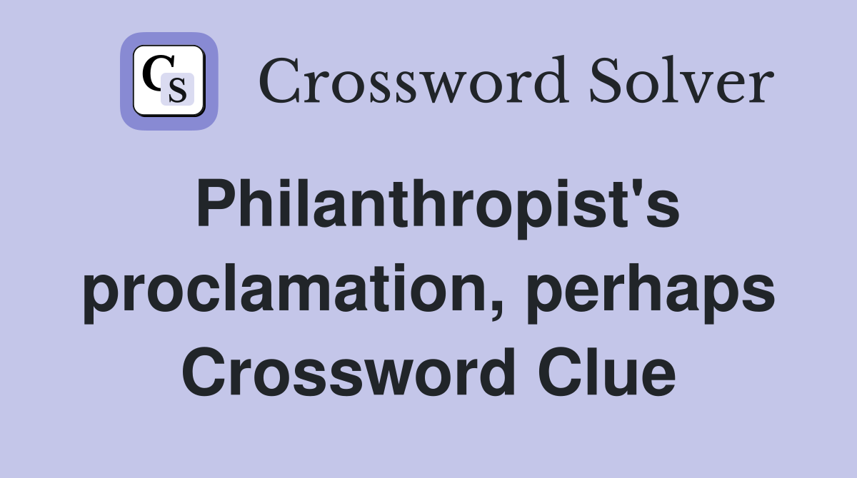 Philanthropist's proclamation, perhaps Crossword Clue
