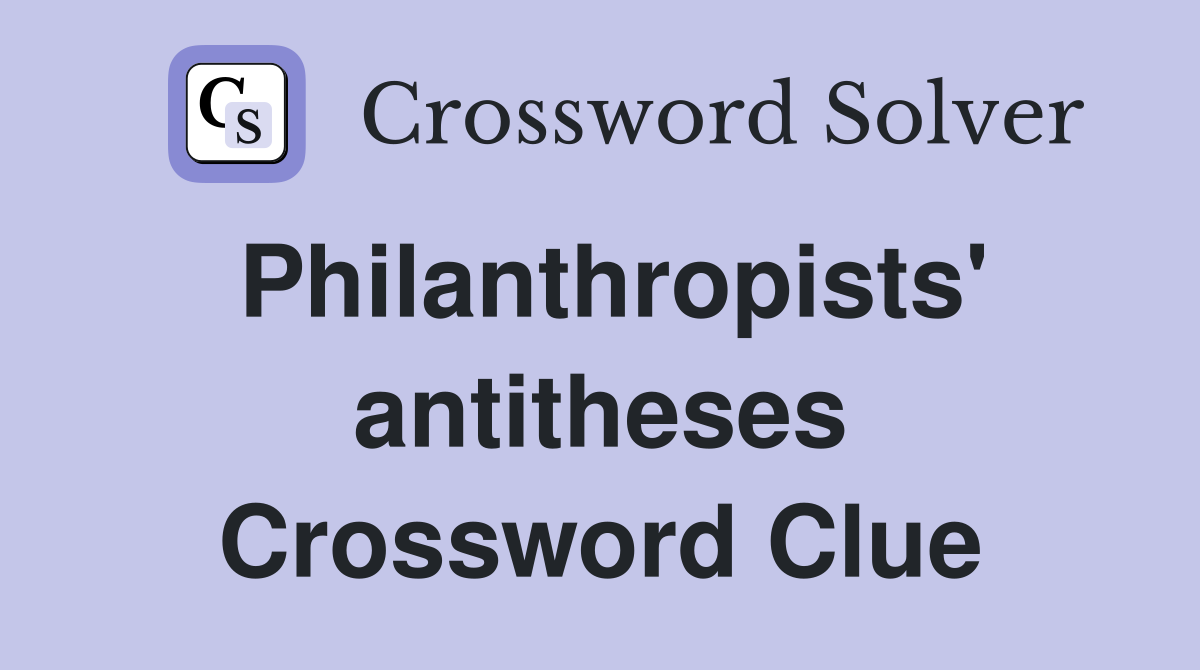Philanthropists' antitheses Crossword Clue