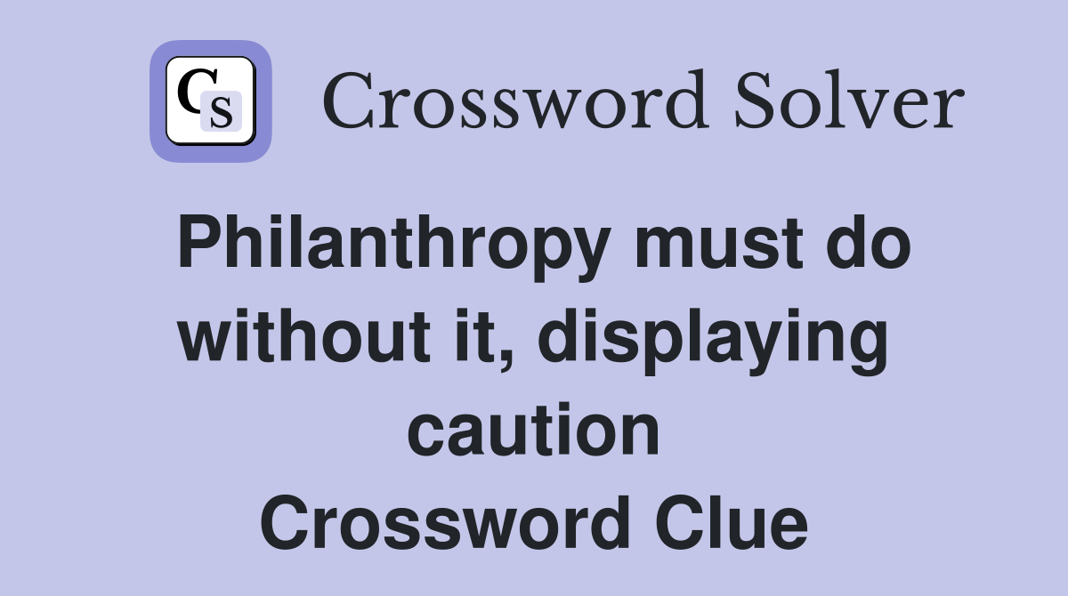 Philanthropy must do without it, displaying caution Crossword Clue