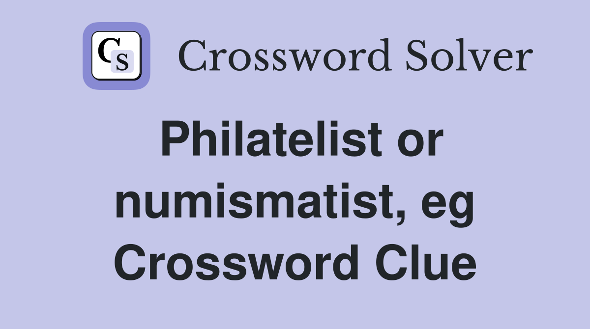 Philatelist or numismatist, eg Crossword Clue