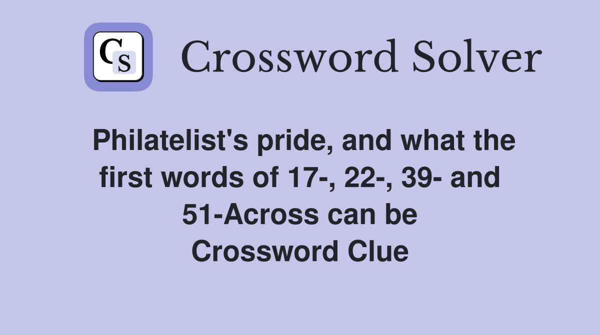 Philatelist's pride, and what the first words of 17-, 22-, 39- and 51-Across can be Crossword Clue