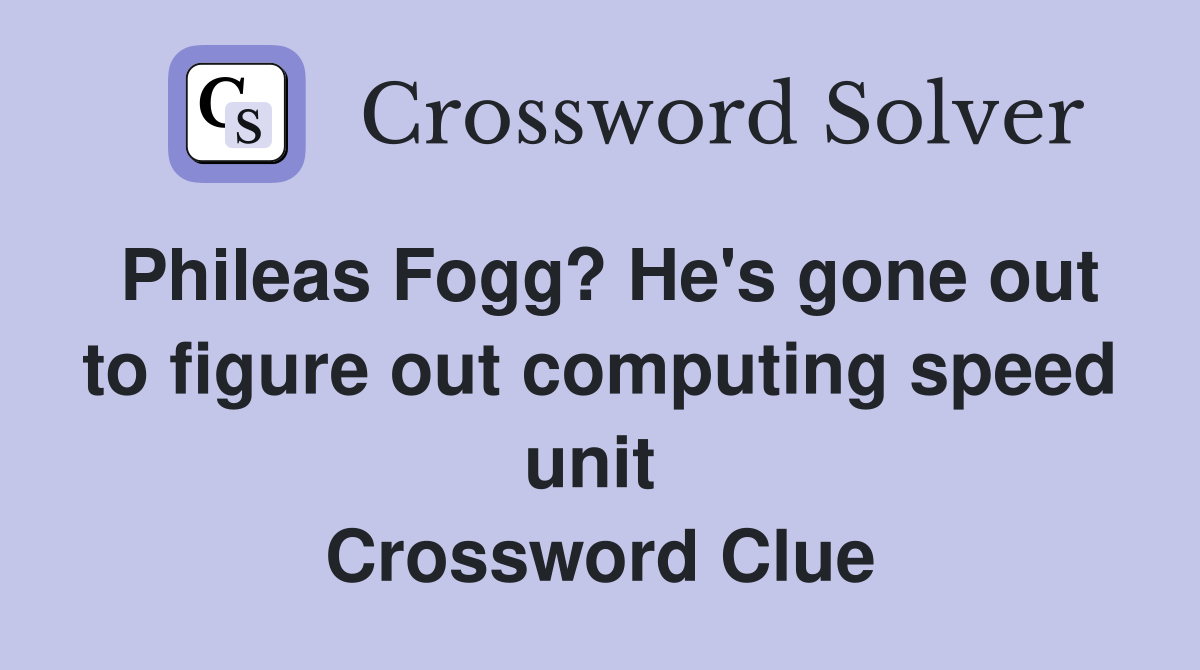Phileas Fogg? He's gone out to figure out computing speed unit  Crossword Clue