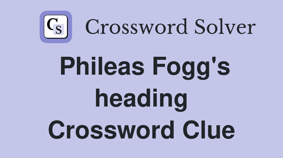 Phileas Fogg's heading Crossword Clue