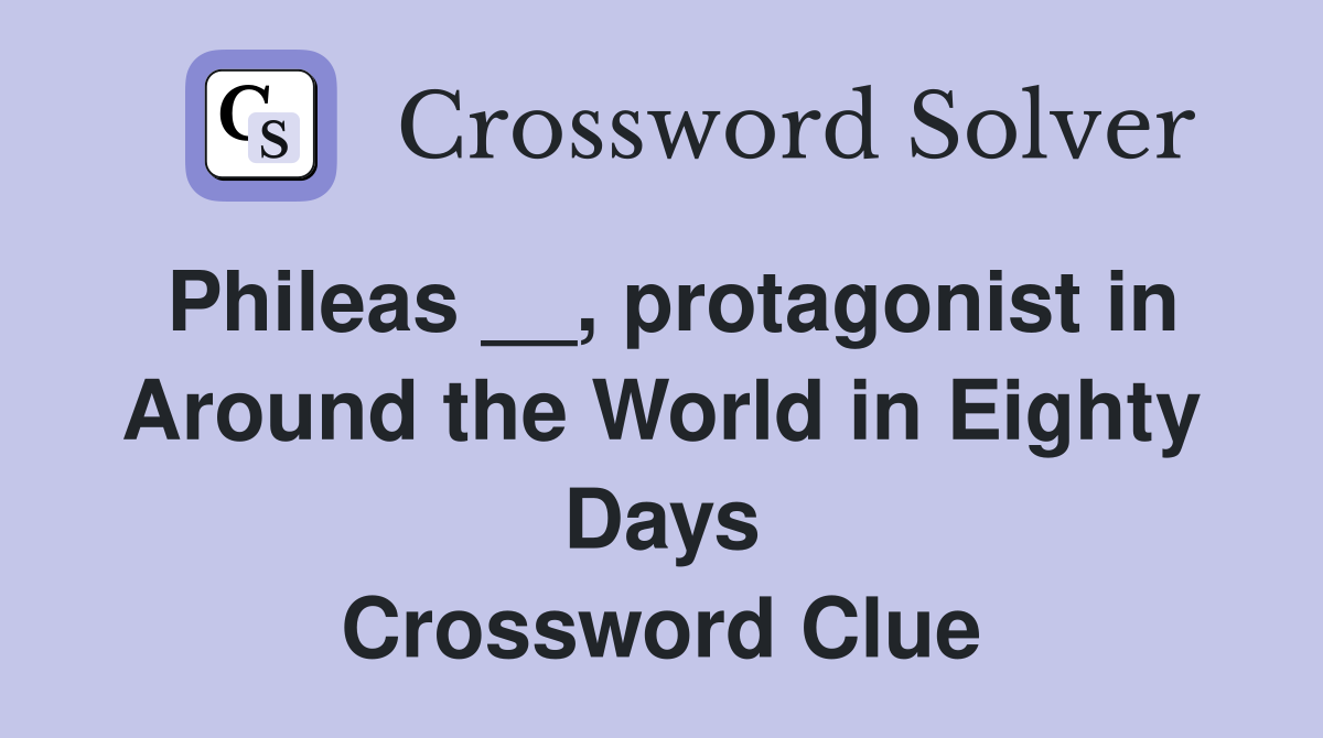 Phileas __, protagonist in Around the World in Eighty Days Crossword Clue
