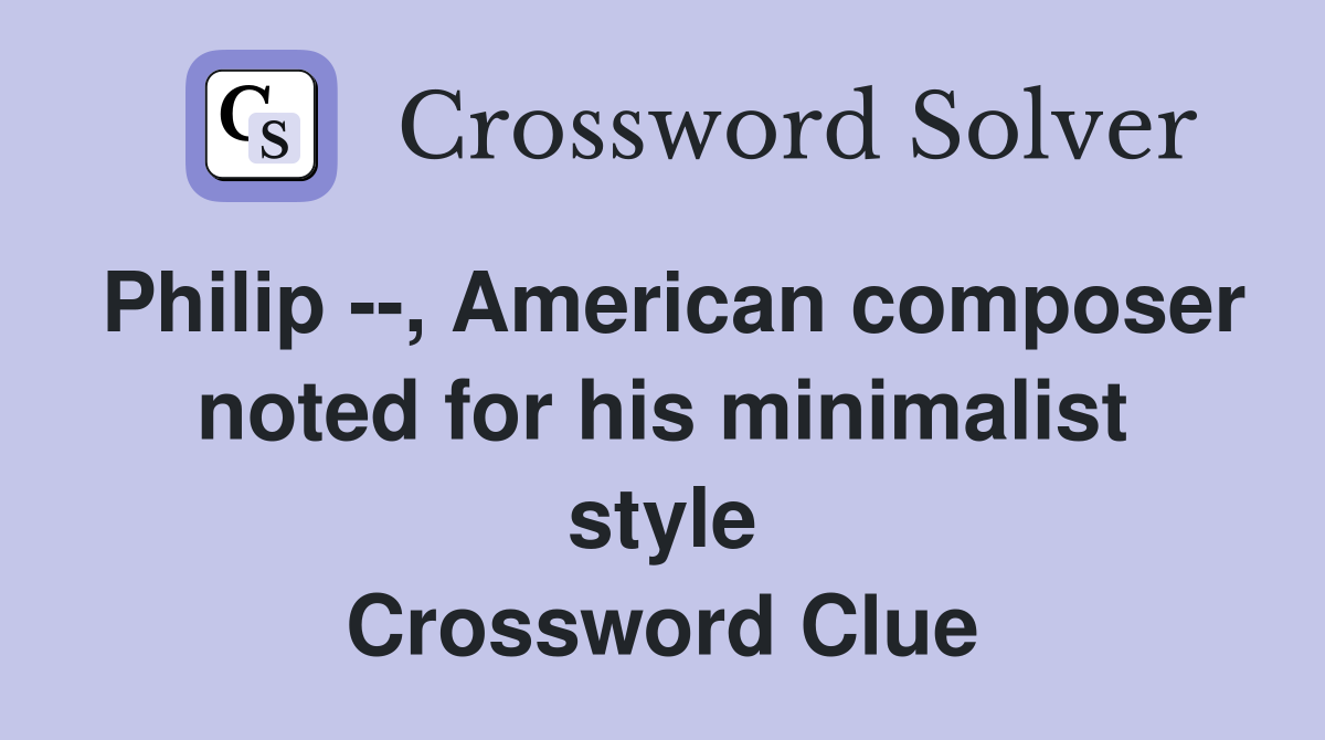 Philip --, American composer noted for his minimalist style Crossword Clue