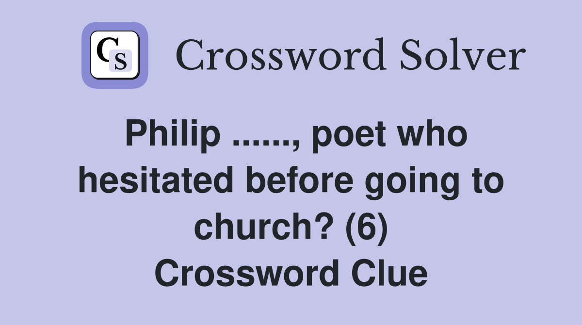 Philip ......, poet who hesitated before going to church? (6) Crossword Clue