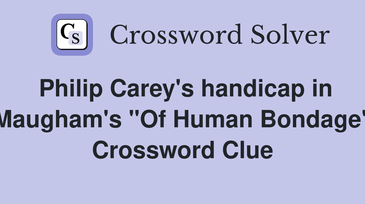 Philip Carey's handicap in Maugham's "Of Human Bondage" Crossword Clue