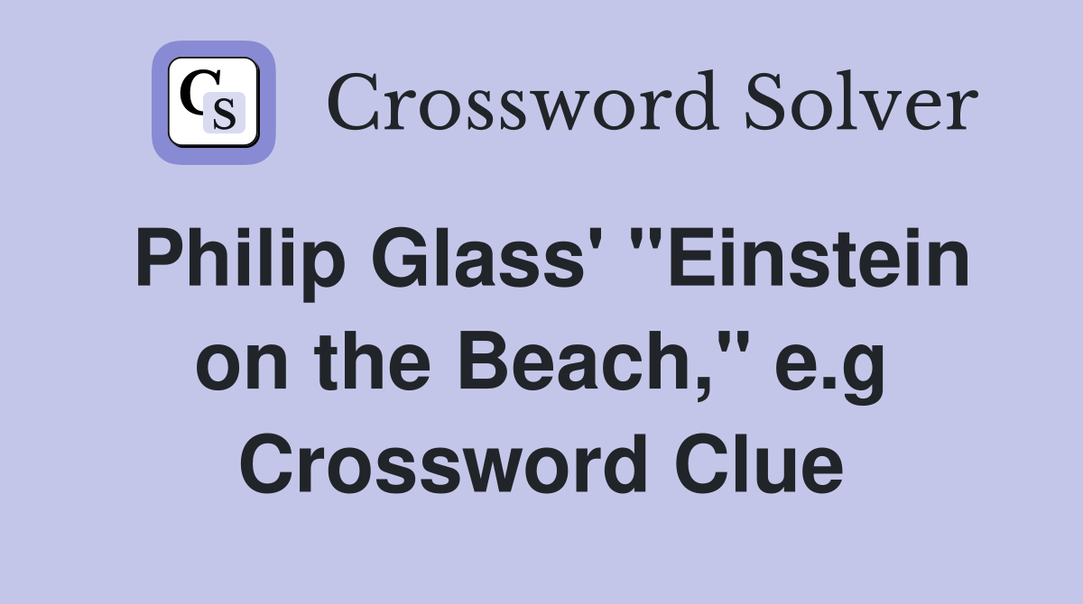 Philip Glass' "Einstein on the Beach," e.g Crossword Clue