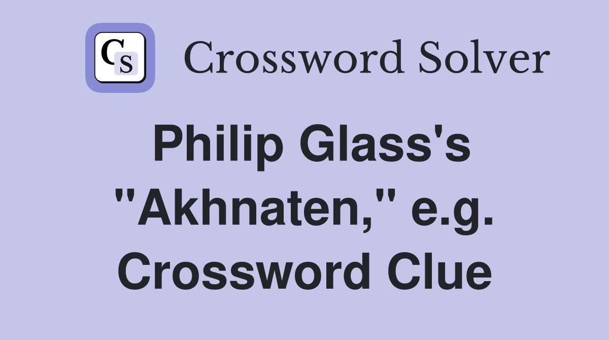 Philip Glass's "Akhnaten," e.g. Crossword Clue