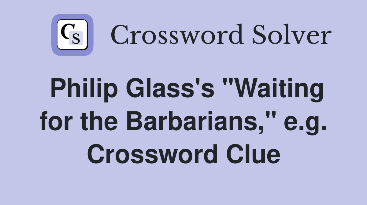 Philip Glass's "Waiting for the Barbarians," e.g. Crossword Clue