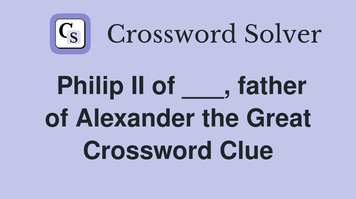 Philip II of ___, father of Alexander the Great Crossword Clue