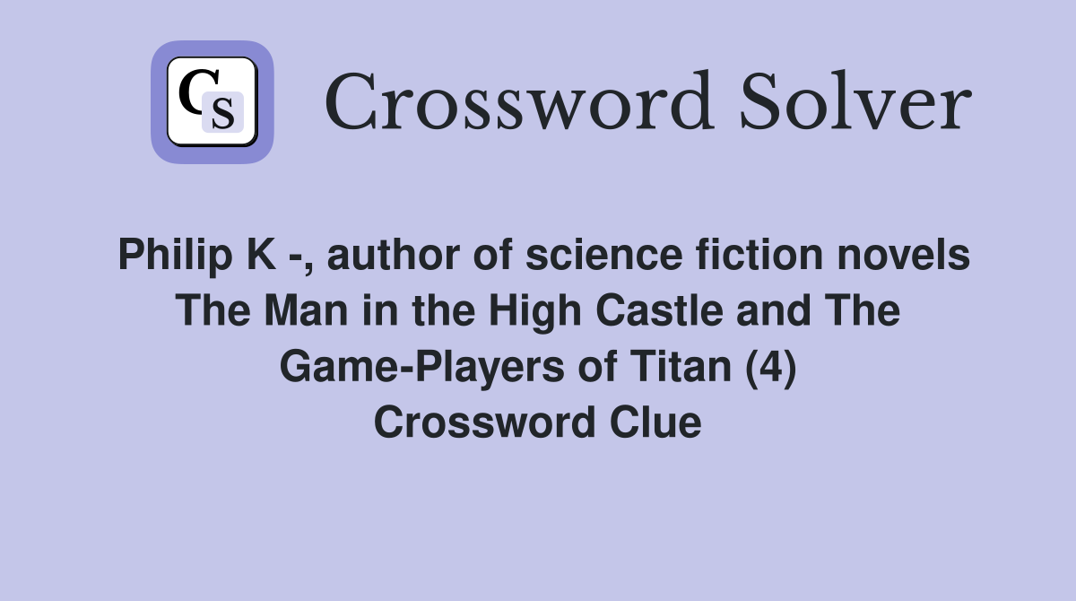 Philip K -, author of science fiction novels The Man in the High Castle and The Game-Players of Titan (4) Crossword Clue