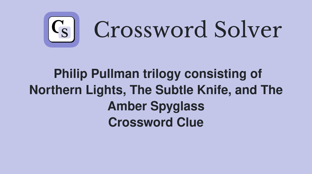 Philip Pullman trilogy consisting of Northern Lights, The Subtle Knife, and The Amber Spyglass Crossword Clue