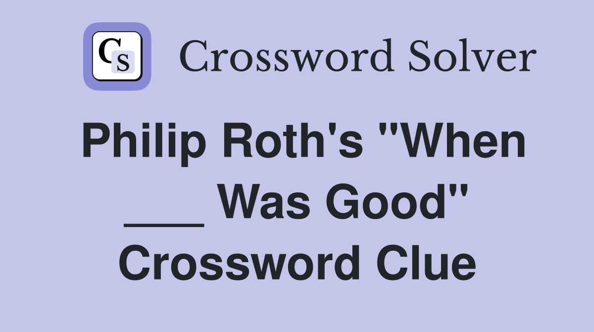 Philip Roth's "When ___ Was Good" Crossword Clue