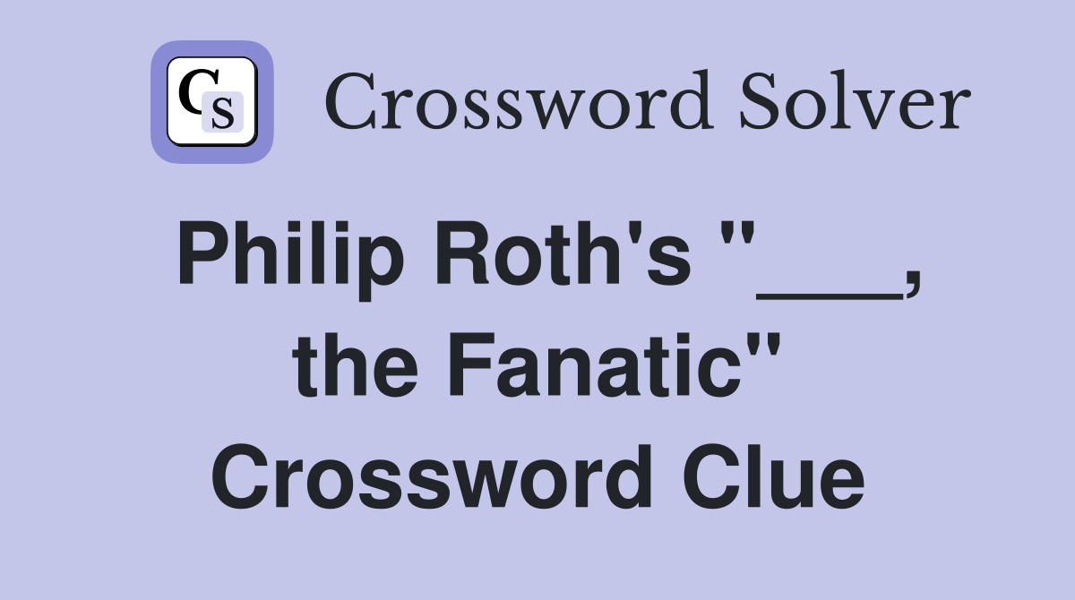 Philip Roth's "___, the Fanatic" Crossword Clue