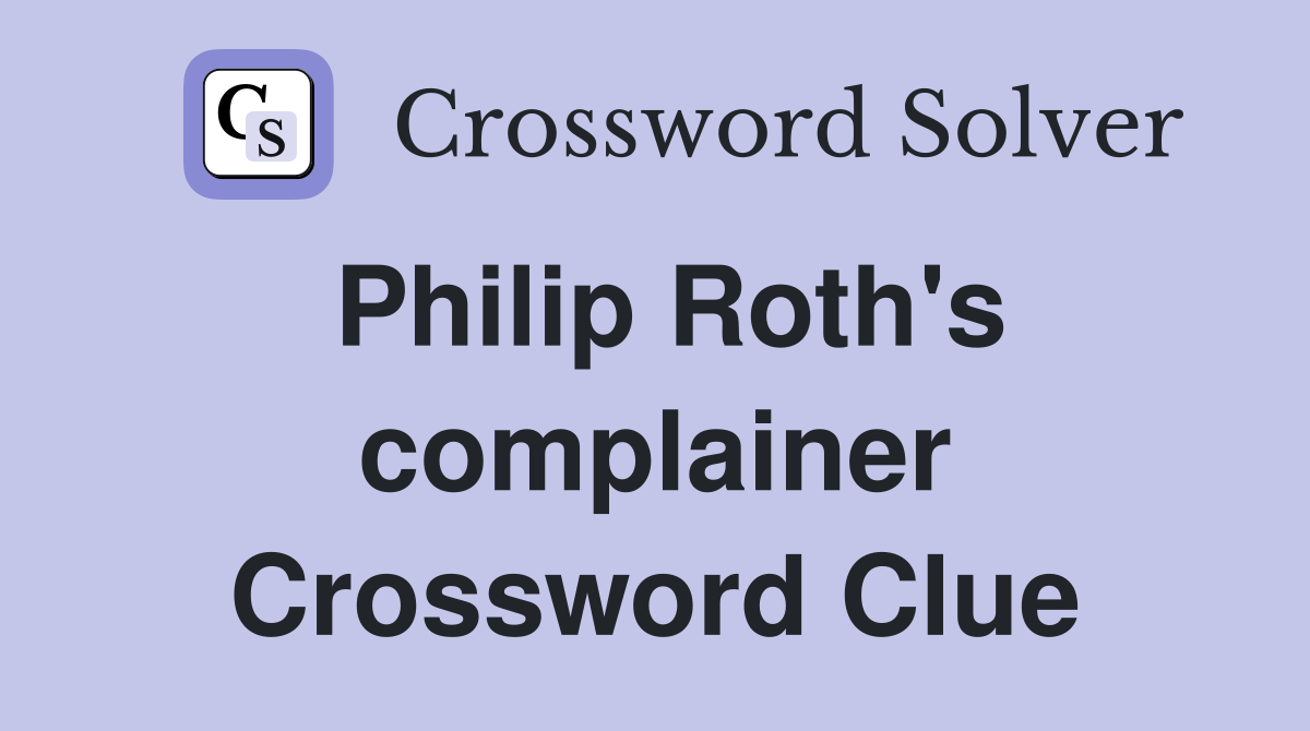 Philip Roth's complainer Crossword Clue