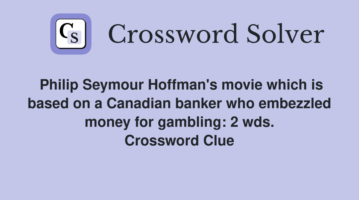 Philip Seymour Hoffman's movie which is based on a Canadian banker who embezzled money for gambling: 2 wds. Crossword Clue
