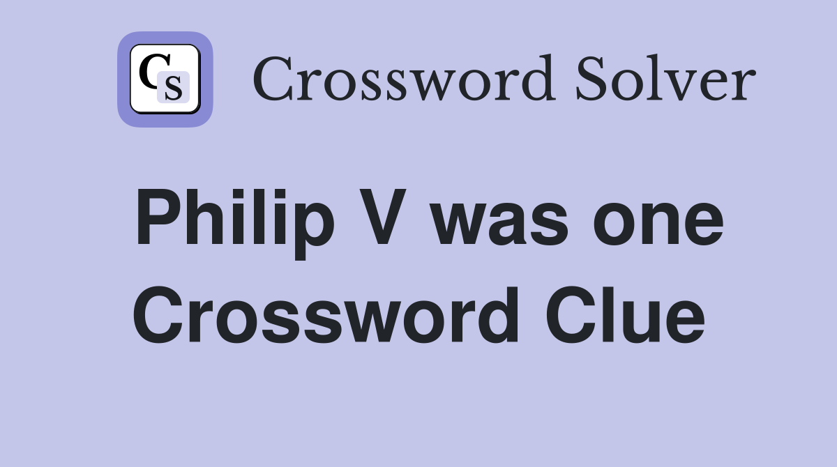 Philip V was one Crossword Clue