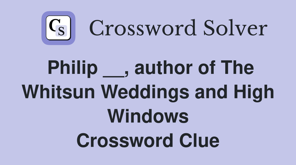 Philip __, author of The Whitsun Weddings and High Windows Crossword Clue