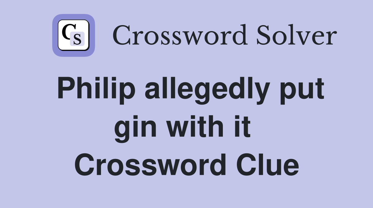 Philip allegedly put gin with it  Crossword Clue
