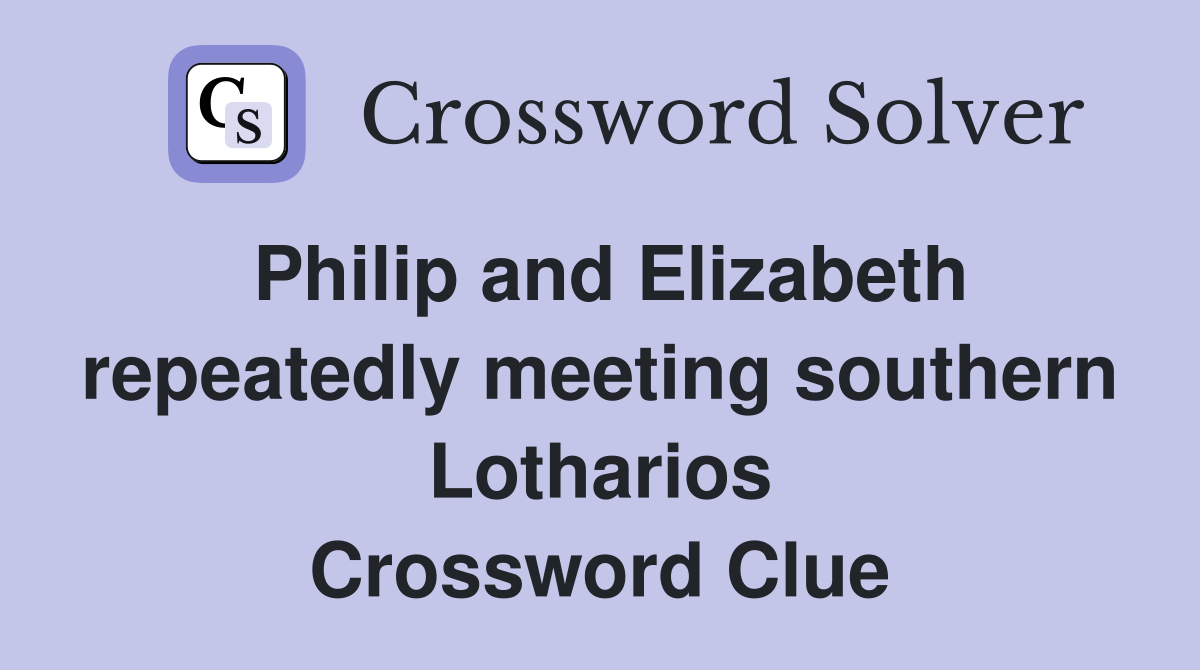 Philip and Elizabeth repeatedly meeting southern Lotharios Crossword Clue