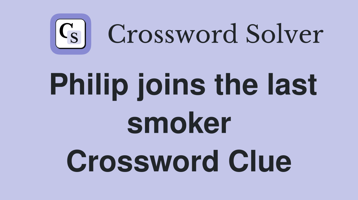 Philip joins the last smoker Crossword Clue