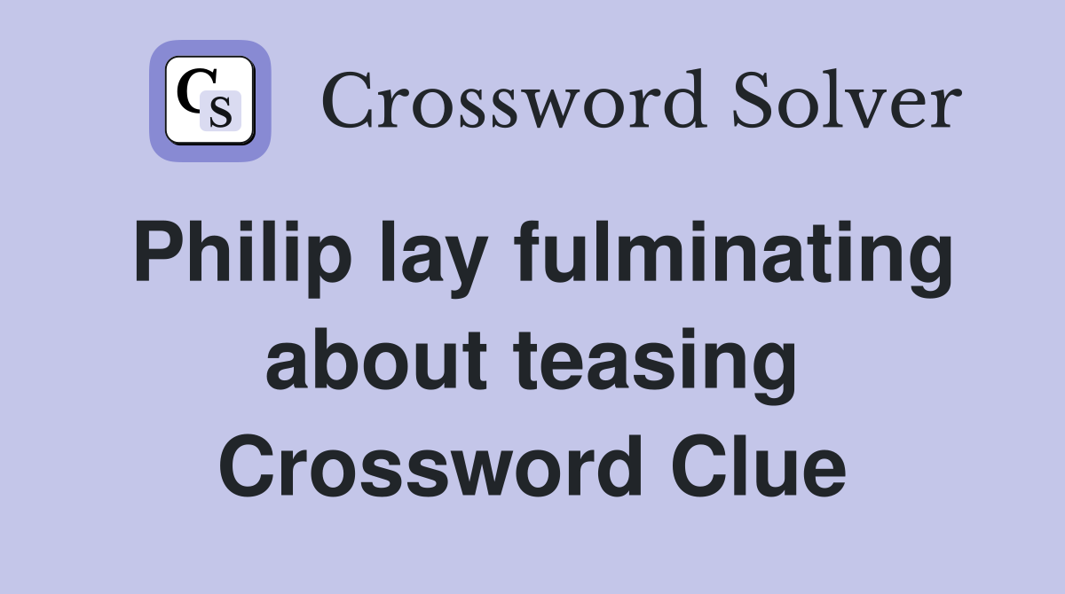 Philip lay fulminating about teasing Crossword Clue