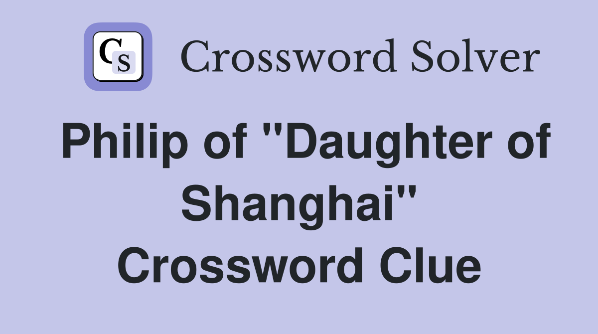 Philip of "Daughter of Shanghai" Crossword Clue