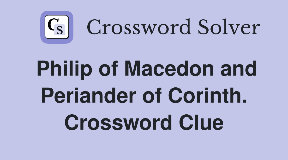 Philip of Macedon and Periander of Corinth. Crossword Clue