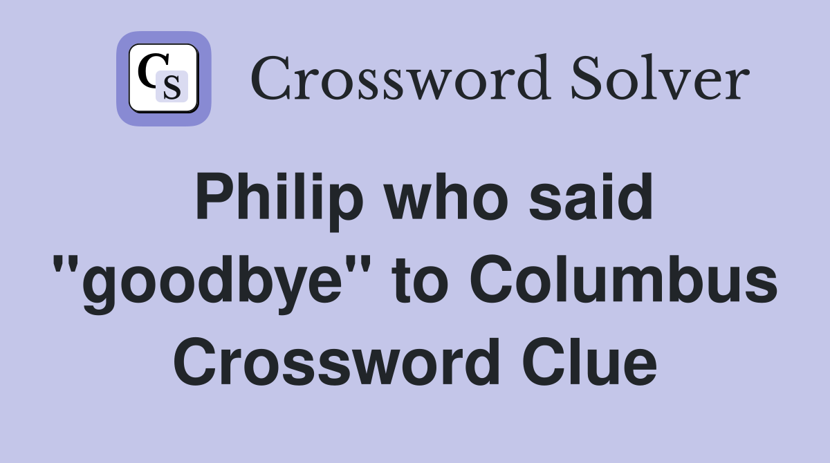Philip who said "goodbye" to Columbus Crossword Clue