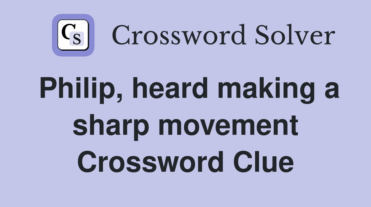 Philip, heard making a sharp movement Crossword Clue