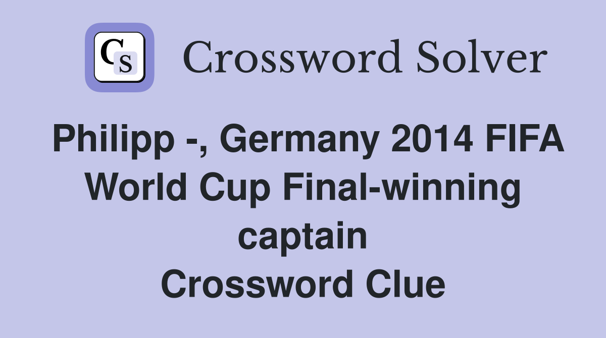 Philipp -, Germany 2014 FIFA World Cup Final-winning captain Crossword Clue