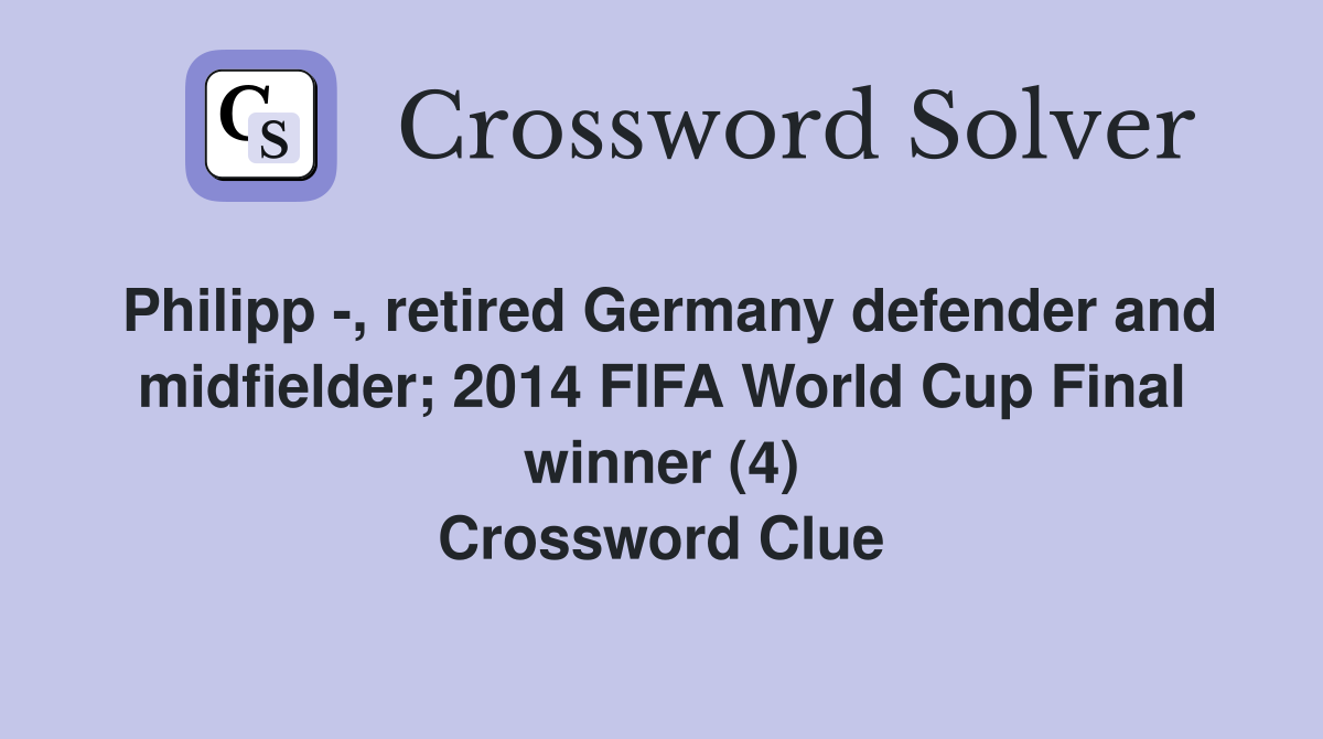 Philipp -, retired Germany defender and midfielder; 2014 FIFA World Cup Final winner (4) Crossword Clue