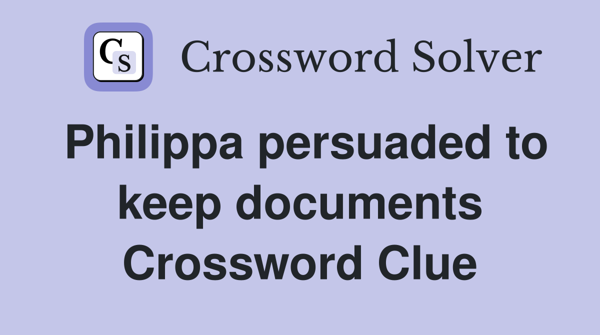 Philippa persuaded to keep documents Crossword Clue